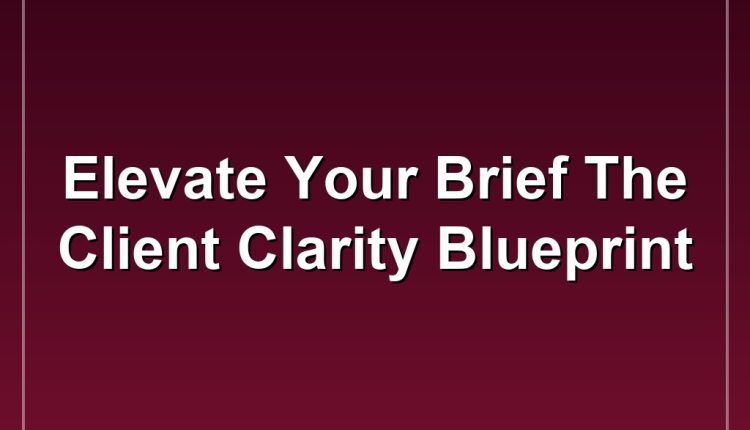 Elevate Your Brief The Client Clarity Blueprint
