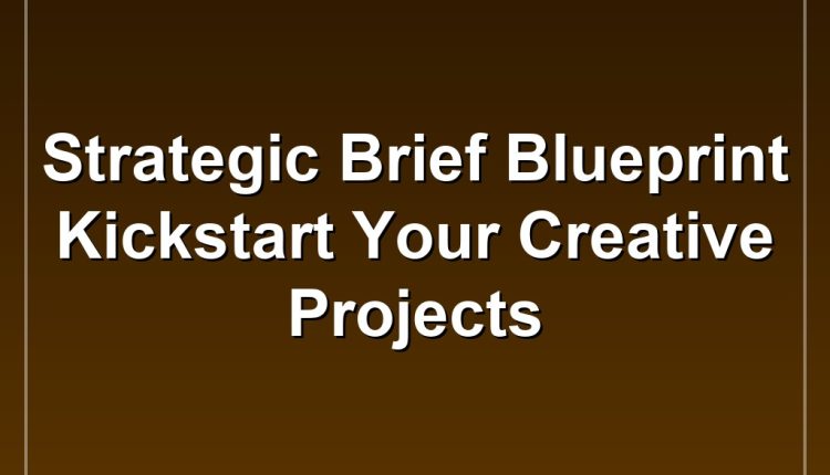 Strategic Brief Blueprint Kickstart Your Creative Projects